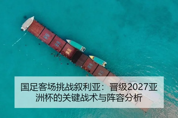国足客场挑战叙利亚：晋级2027亚洲杯的关键战术与阵容分析