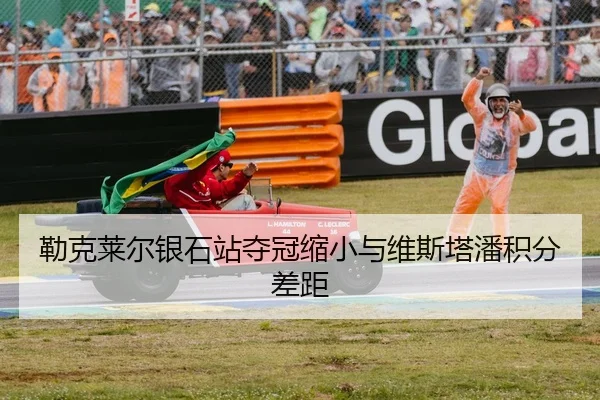 勒克莱尔银石站夺冠缩小与维斯塔潘积分差距