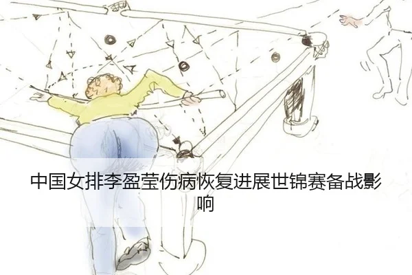 中国女排李盈莹伤病恢复进展世锦赛备战影响