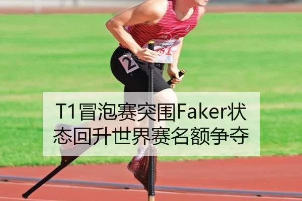 T1冒泡赛突围Faker状态回升世界赛名额争夺