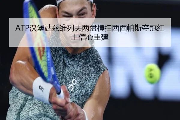 ATP汉堡站兹维列夫两盘横扫西西帕斯夺冠红土信心重建